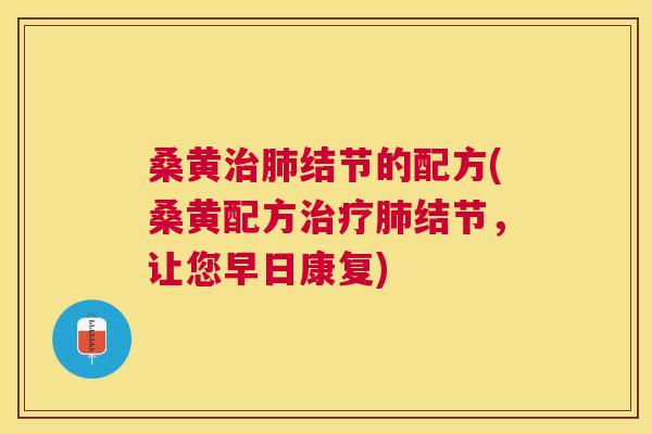 桑黄结节的配方(桑黄配方结节，让您早日康复)