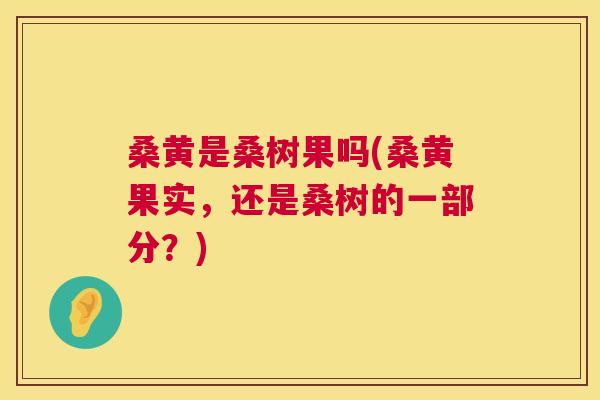 桑黄是桑树果吗(桑黄果实，还是桑树的一部分？)
