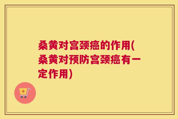桑黄对宫颈的作用(桑黄对宫颈有一定作用)