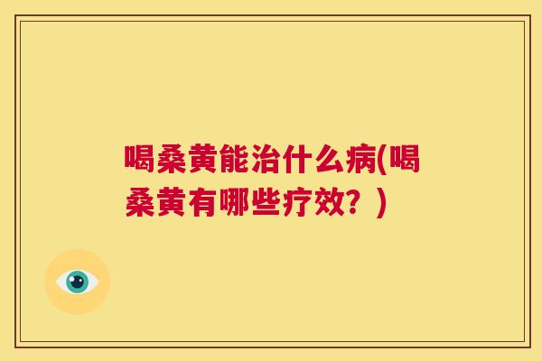 喝桑黄能什么(喝桑黄有哪些疗效？)