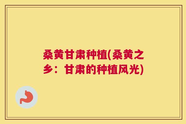 桑黄甘肃种植(桑黄之乡：甘肃的种植风光)