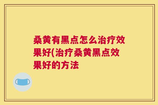桑黄有黑点怎么效果好(桑黄黑点效果好的方法