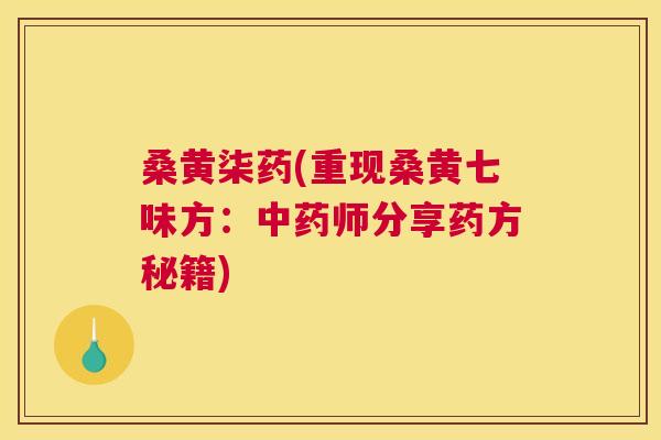 桑黄柒药(重现桑黄七味方：师分享药方秘籍)