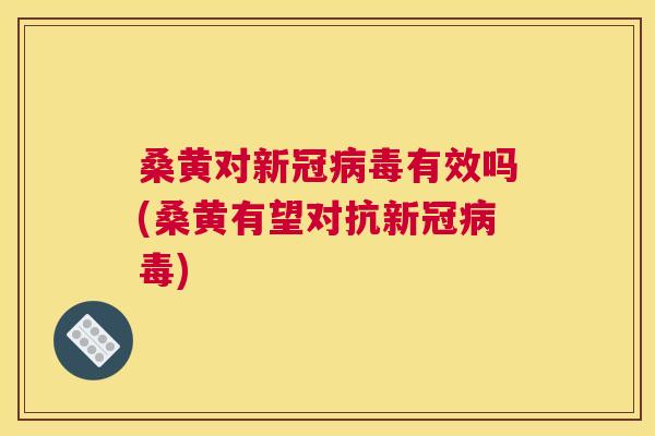 桑黄对新冠有效吗(桑黄有望对抗新冠)