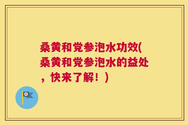 桑黄和党参泡水功效(桑黄和党参泡水的益处，快来了解！)