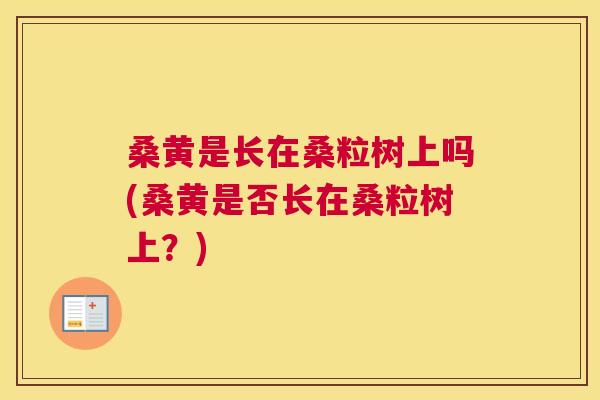 桑黄是长在桑粒树上吗(桑黄是否长在桑粒树上？)