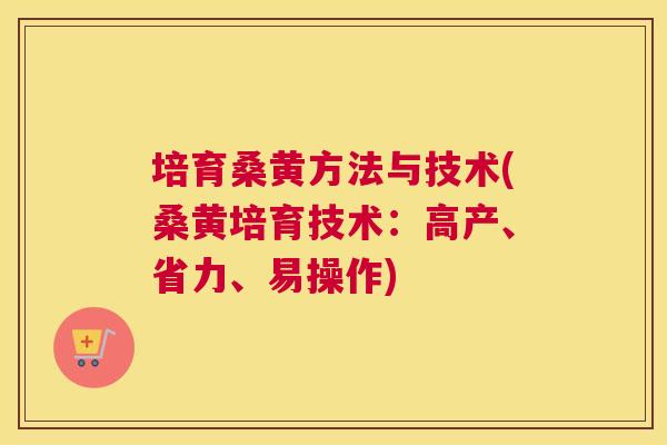 培育桑黄方法与技术(桑黄培育技术：高产、省力、易操作)