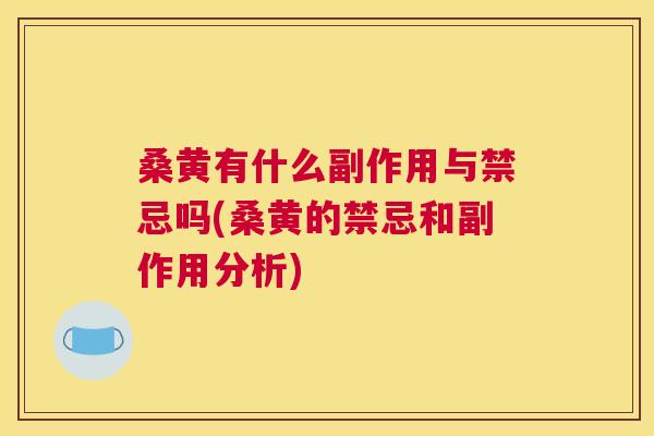 桑黄有什么副作用与禁忌吗(桑黄的禁忌和副作用分析)