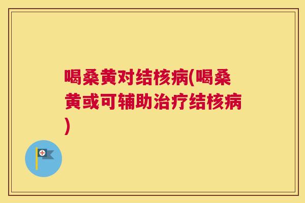 喝桑黄对结核(喝桑黄或可辅助结核)