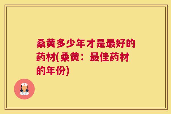桑黄多少年才是好的药材(桑黄：佳药材的年份)