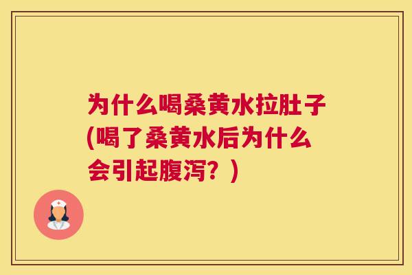 为什么喝桑黄水拉肚子(喝了桑黄水后为什么会引起？)