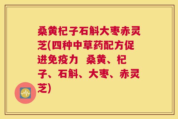 桑黄杞子石斛大枣赤灵芝(四种中草药配方促进力  桑黄、杞子、石斛、大枣、赤灵芝)