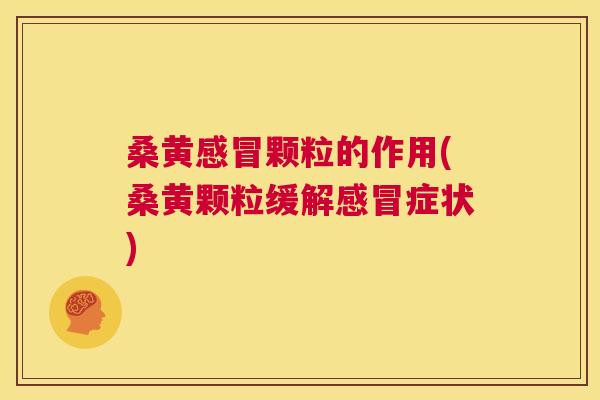 桑黄颗粒的作用(桑黄颗粒缓解症状)