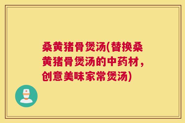 桑黄猪骨煲汤(替换桑黄猪骨煲汤的材，创意美味家常煲汤)