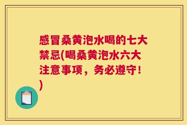 桑黄泡水喝的七大禁忌(喝桑黄泡水六大注意事项，务必遵守！)