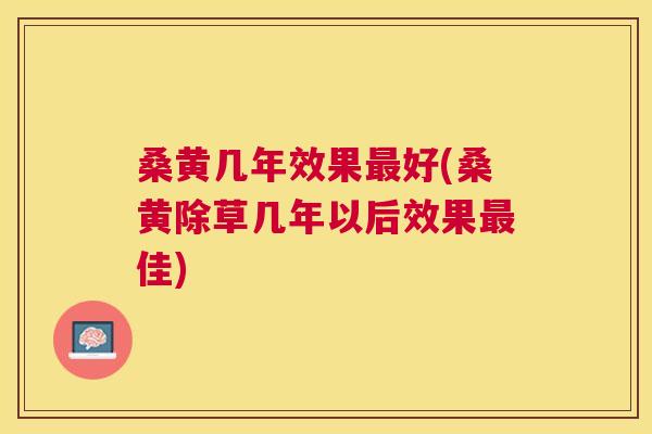 桑黄几年效果好(桑黄除草几年以后效果佳)