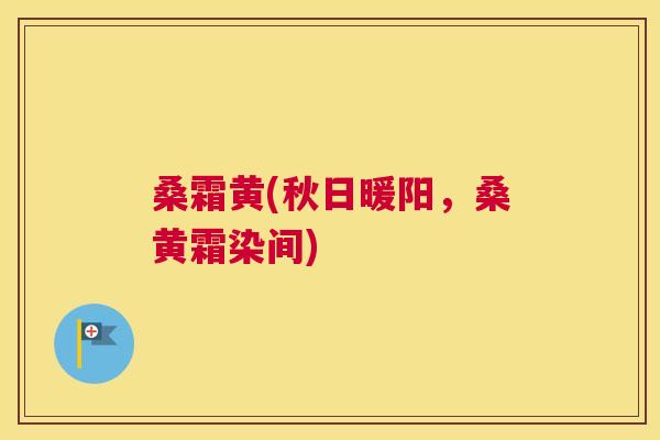 桑霜黄(秋日暖阳，桑黄霜染间)