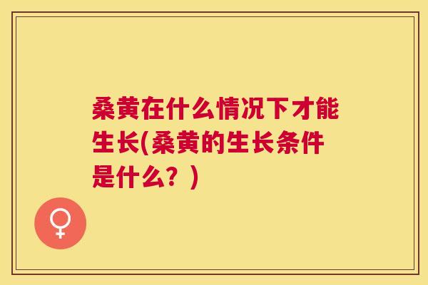 桑黄在什么情况下才能生长(桑黄的生长条件是什么？)