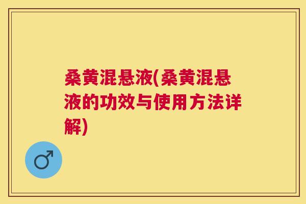 桑黄混悬液(桑黄混悬液的功效与使用方法详解)