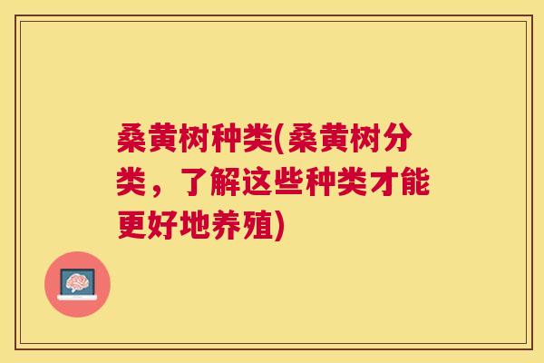 桑黄树种类(桑黄树分类，了解这些种类才能更好地养殖)