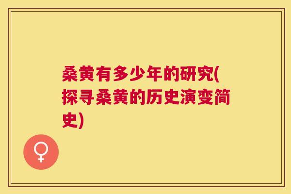 桑黄有多少年的研究(探寻桑黄的历史演变简史)
