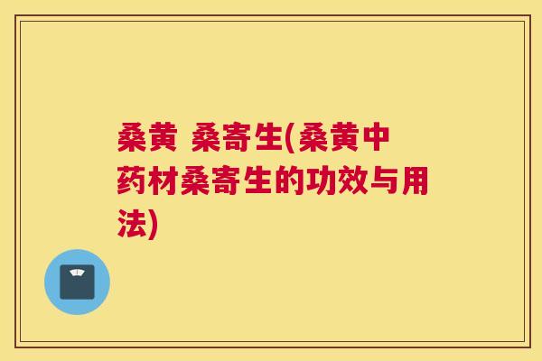 桑黄 桑寄生(桑黄材桑寄生的功效与用法)