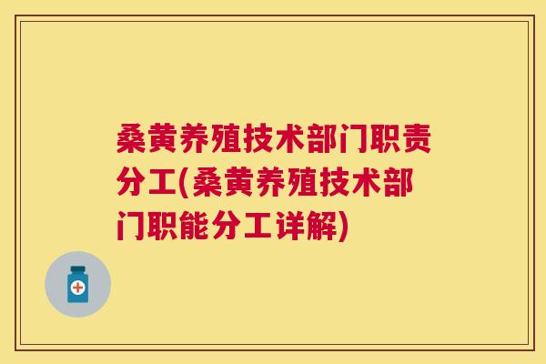 桑黄养殖技术部门职责分工(桑黄养殖技术部门职能分工详解)