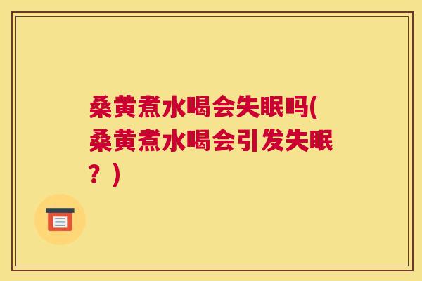 桑黄煮水喝会吗(桑黄煮水喝会引发？)
