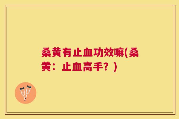 桑黄有止功效嘛(桑黄：止高手？)