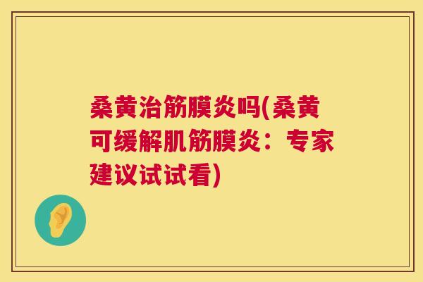 桑黄筋膜炎吗(桑黄可缓解肌筋膜炎：专家建议试试看)