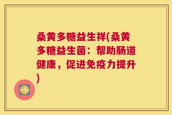 桑黄多糖益生祥(桑黄多糖益生菌：帮助肠道健康，促进力提升)