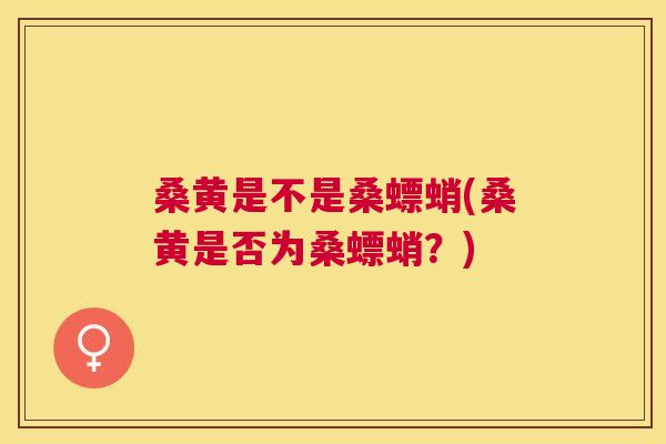 桑黄是不是桑螵蛸(桑黄是否为桑螵蛸？)