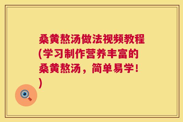 桑黄熬汤做法视频教程(学习制作营养丰富的桑黄熬汤，简单易学！)
