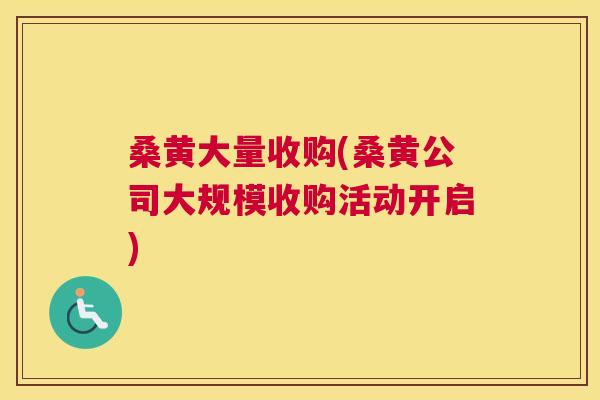 桑黄大量收购(桑黄公司大规模收购活动开启)