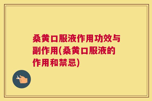 桑黄口服液作用功效与副作用(桑黄口服液的作用和禁忌)