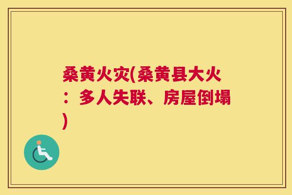 桑黄火灾(桑黄县大火：多人失联、房屋倒塌)