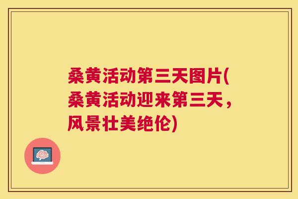 桑黄活动第三天图片(桑黄活动迎来第三天，风景壮美绝伦)