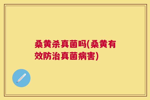 桑黄杀真菌吗(桑黄有效防真菌害)