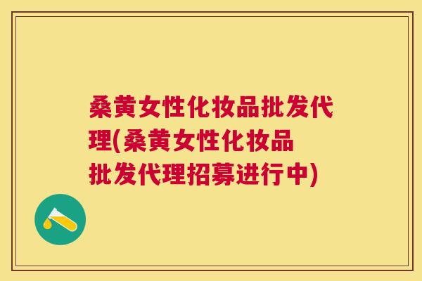 桑黄女性化妆品批发代理(桑黄女性化妆品 批发代理招募进行中)