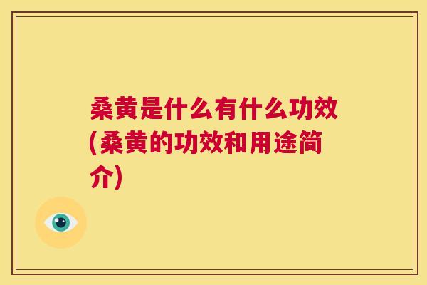 桑黄是什么有什么功效(桑黄的功效和用途简介)