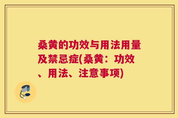桑黄的功效与用法用量及禁忌症(桑黄：功效、用法、注意事项)