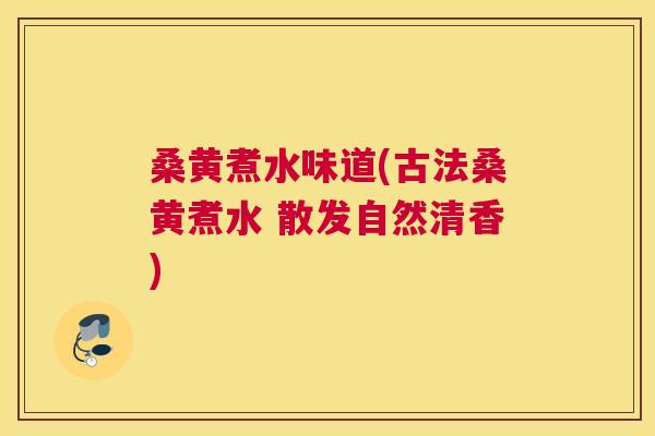 桑黄煮水味道(古法桑黄煮水 散发自然清香)