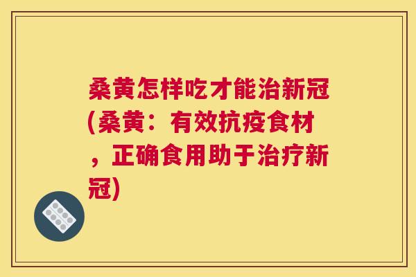 桑黄怎样吃才能新冠(桑黄：有效抗疫食材，正确食用助于新冠)