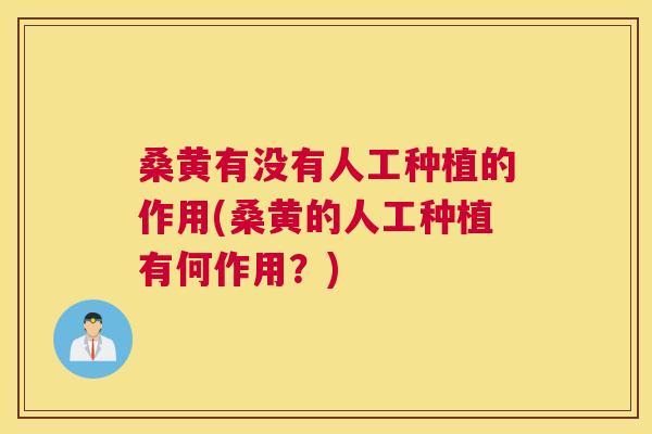 桑黄有没有人工种植的作用(桑黄的人工种植有何作用？)