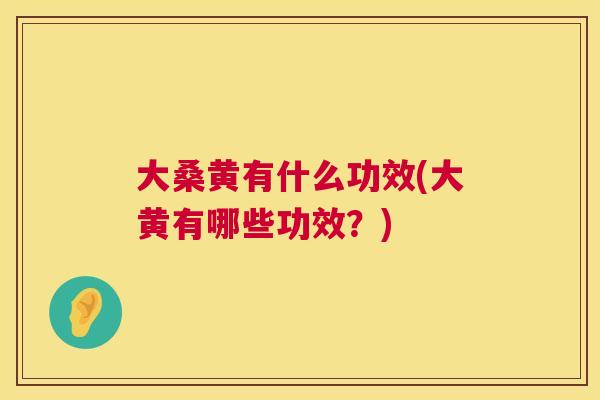 大桑黄有什么功效(大黄有哪些功效？)