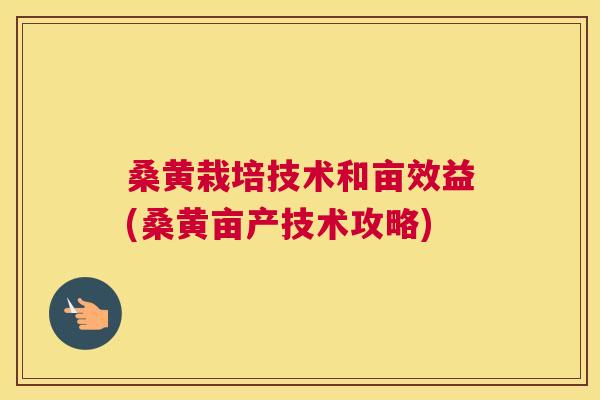 桑黄栽培技术和亩效益(桑黄亩产技术攻略)