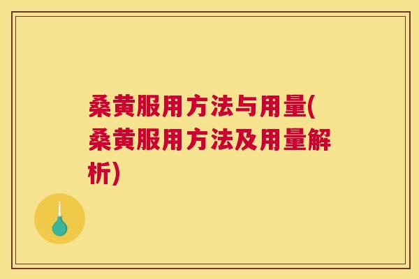 桑黄服用方法与用量(桑黄服用方法及用量解析)