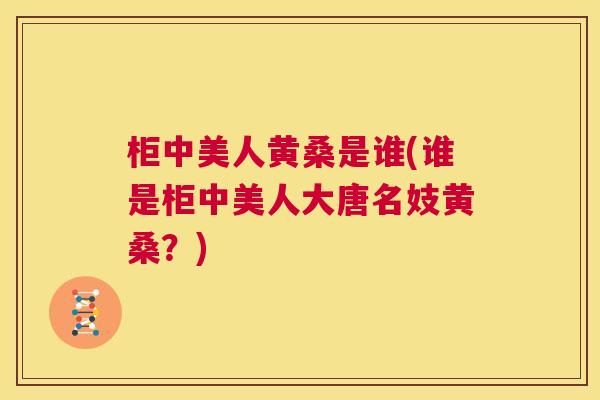 柜中美人黄桑是谁(谁是柜中美人大唐名妓黄桑？)