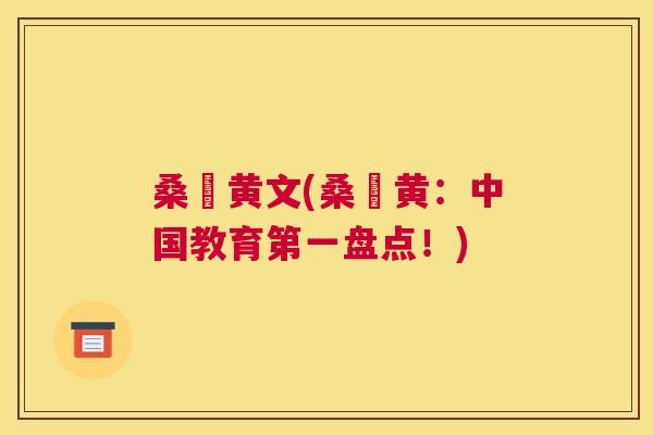 桑玠黄文(桑玠黄：中国教育第一盘点！)