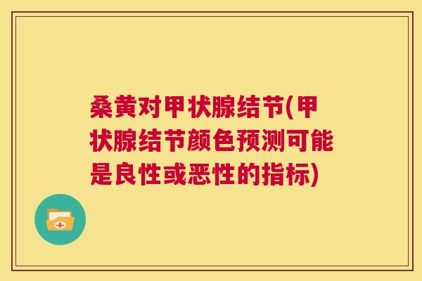 桑黄对结节(结节颜色预测可能是良性或恶性的指标)